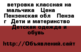 ветровка классная на мальчика › Цена ­ 300 - Пензенская обл., Пенза г. Дети и материнство » Детская одежда и обувь   